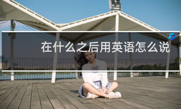 在什么之后用英语怎么说