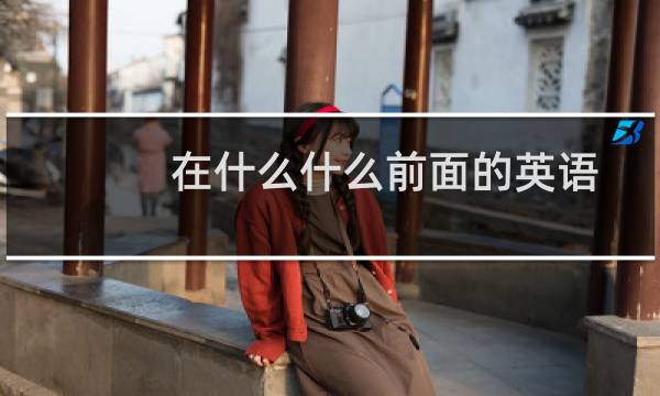 在什么什么前面的英语