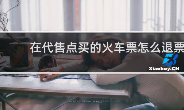 在代售点买的火车票怎么退票