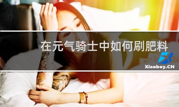 在元气骑士中如何刷肥料