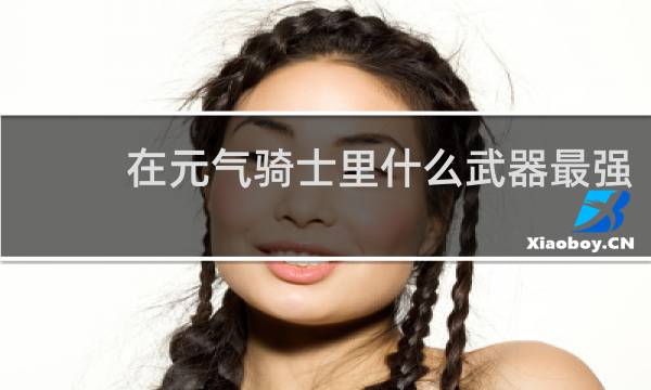 在元气骑士里什么武器最强