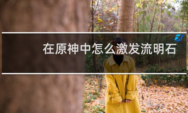 在原神中怎么激发流明石