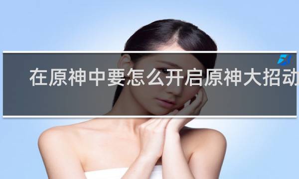 在原神中要怎么开启原神大招动画