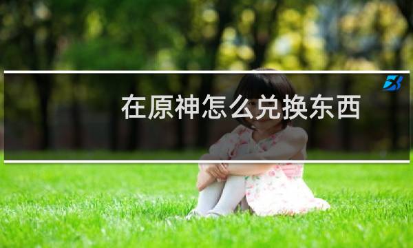 在原神怎么兑换东西