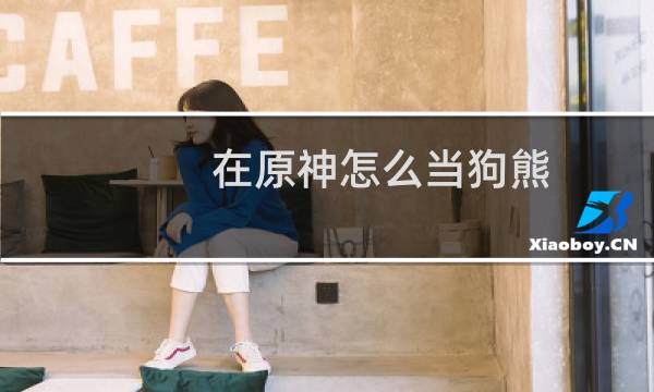在原神怎么当狗熊