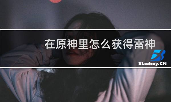 在原神里怎么获得雷神