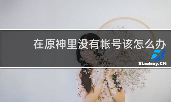 在原神里没有帐号该怎么办
