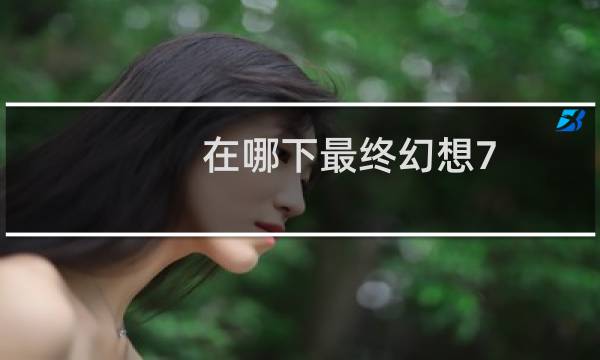 在哪下最终幻想7
