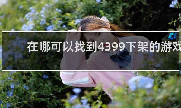 在哪可以找到4399下架的游戏