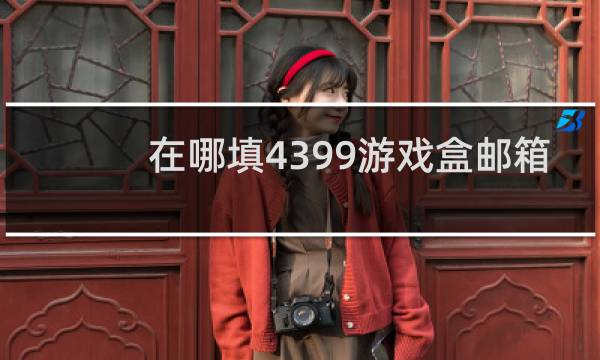 在哪填4399游戏盒邮箱
