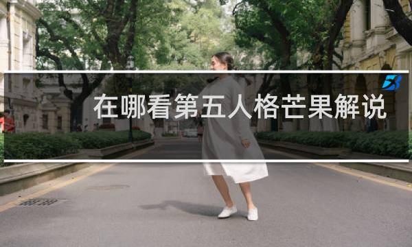 在哪看第五人格芒果解说