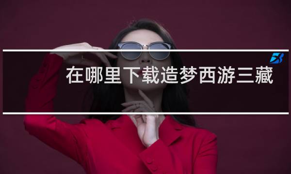 在哪里下载造梦西游三藏