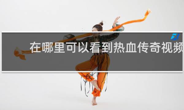 在哪里可以看到热血传奇视频