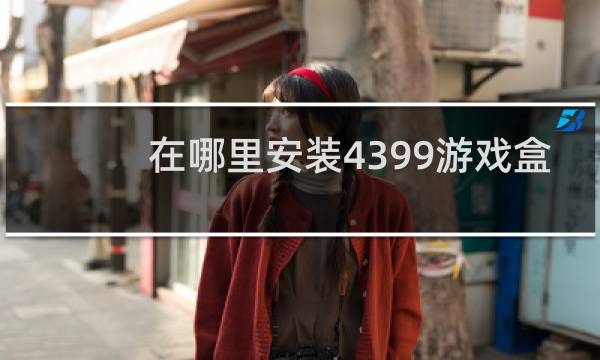在哪里安装4399游戏盒