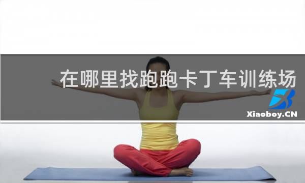 在哪里找跑跑卡丁车训练场