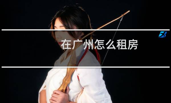 在广州怎么租房