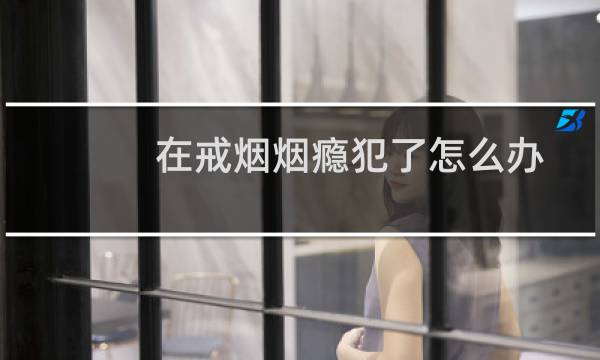 在戒烟烟瘾犯了怎么办