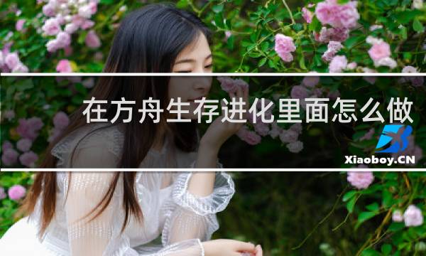 在方舟生存进化里面怎么做