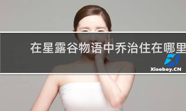 在星露谷物语中乔治住在哪里