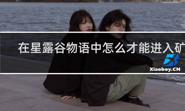 在星露谷物语中怎么才能进入矿洞