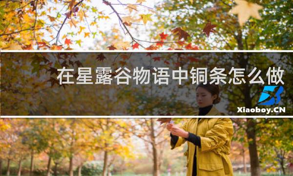 在星露谷物语中铜条怎么做