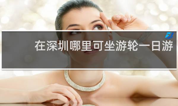在深圳哪里可坐游轮一日游