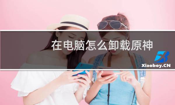 在电脑怎么卸载原神