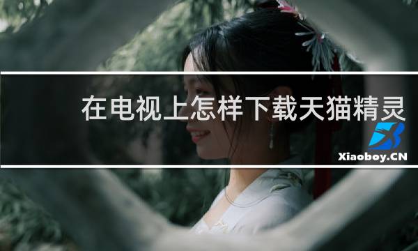 在电视上怎样下载天猫精灵