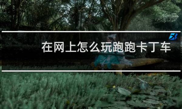 在网上怎么玩跑跑卡丁车