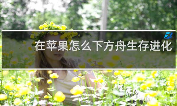 在苹果怎么下方舟生存进化