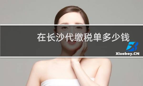 在长沙代缴税单多少钱