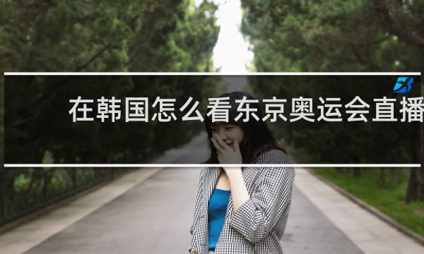 在韩国怎么看东京奥运会直播