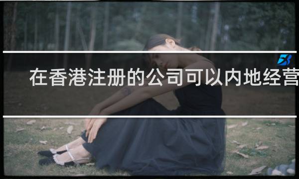 在香港注册的公司可以内地经营吗