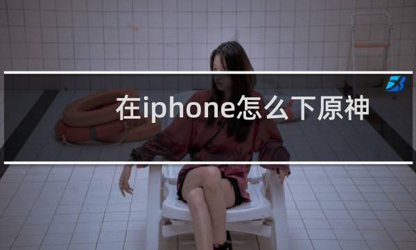 在iphone怎么下原神