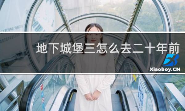 地下城堡三怎么去二十年前