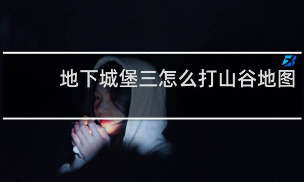 地下城堡三怎么打山谷地图