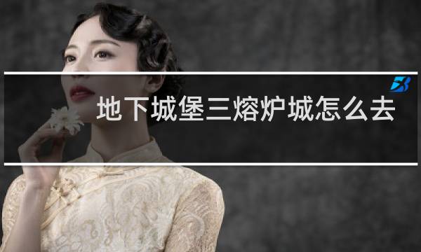 地下城堡三熔炉城怎么去