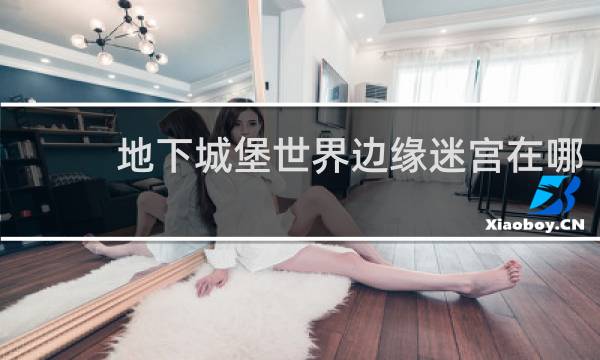 地下城堡世界边缘迷宫在哪