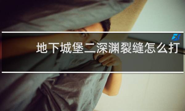 地下城堡二深渊裂缝怎么打