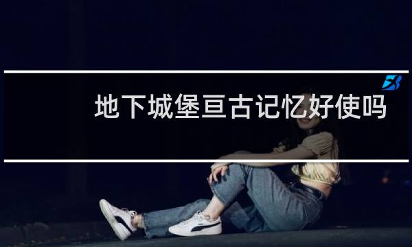 地下城堡亘古记忆好使吗