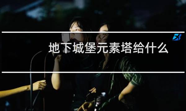 地下城堡元素塔给什么