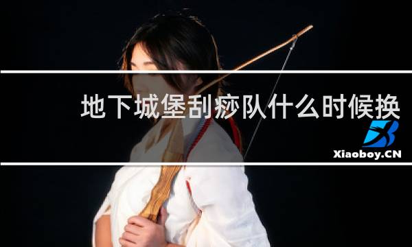 地下城堡刮痧队什么时候换