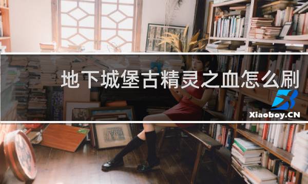 地下城堡古精灵之血怎么刷