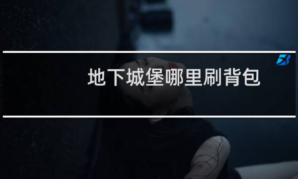 地下城堡哪里刷背包