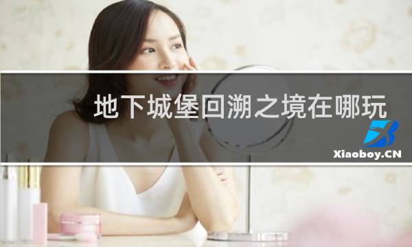 地下城堡回溯之境在哪玩