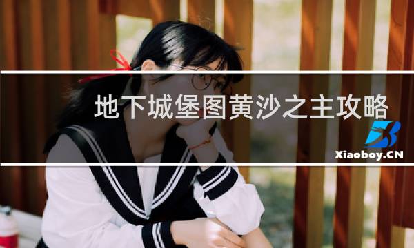 地下城堡图黄沙之主攻略