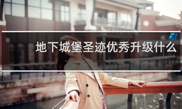 地下城堡圣迹优秀升级什么