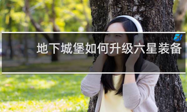 地下城堡如何升级六星装备