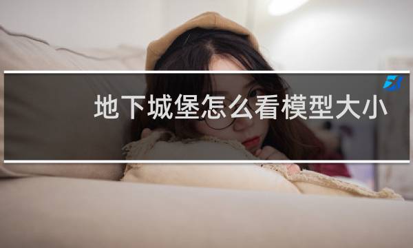 地下城堡怎么看模型大小