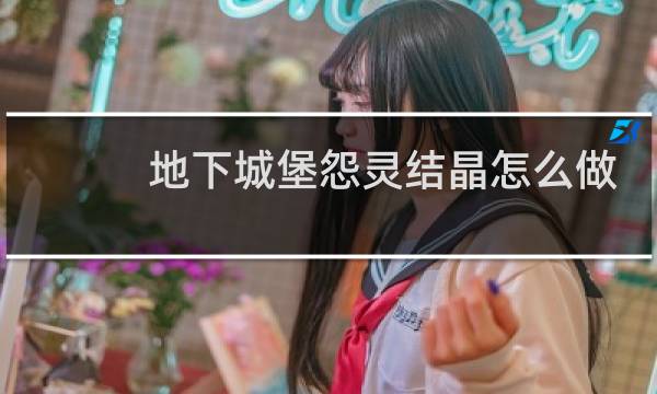 地下城堡怨灵结晶怎么做